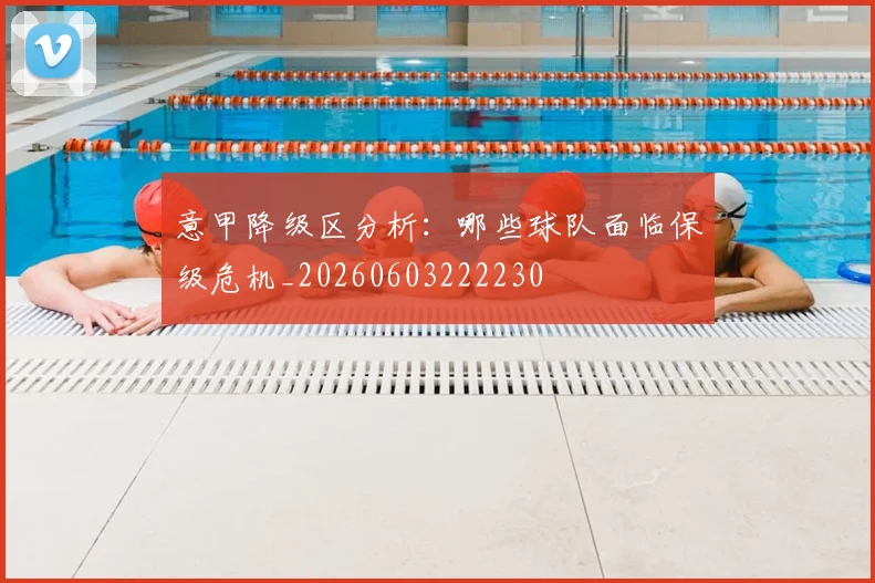 意甲降级区分析：哪些球队面临保级危机_20260603222230