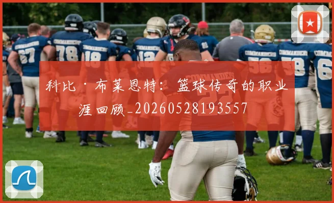 科比·布莱恩特:篮球传奇的职业生涯回顾_20260528193557
