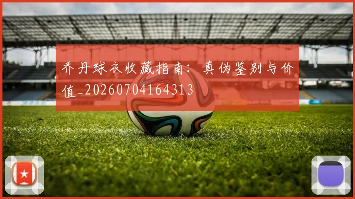 乔丹球衣收藏指南：真伪鉴别与价值_20260704164313