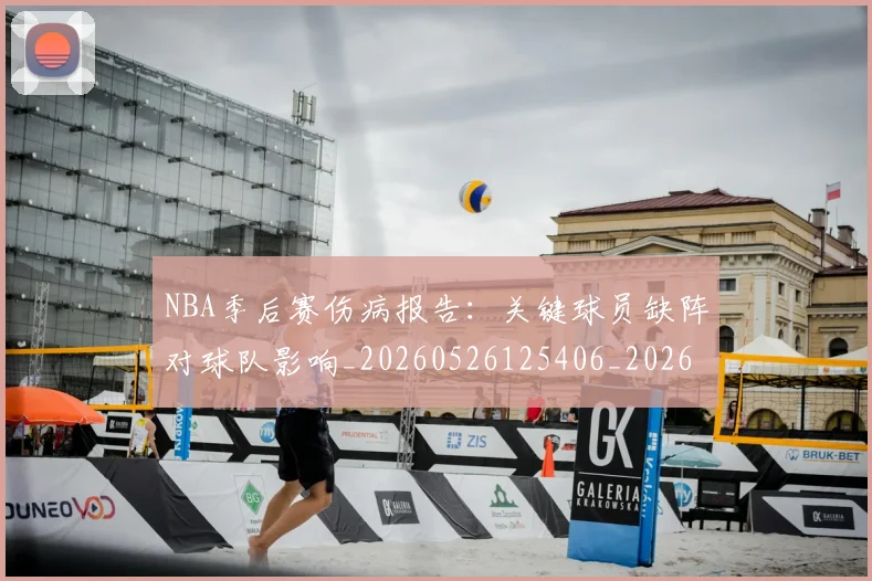 NBA季后赛伤病报告：关键球员缺阵对球队影响_20260526125406_20260701215700