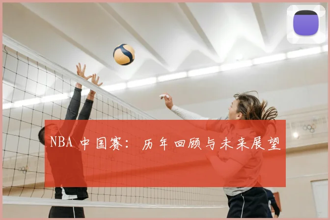 NBA 中国赛：历年回顾与未来展望