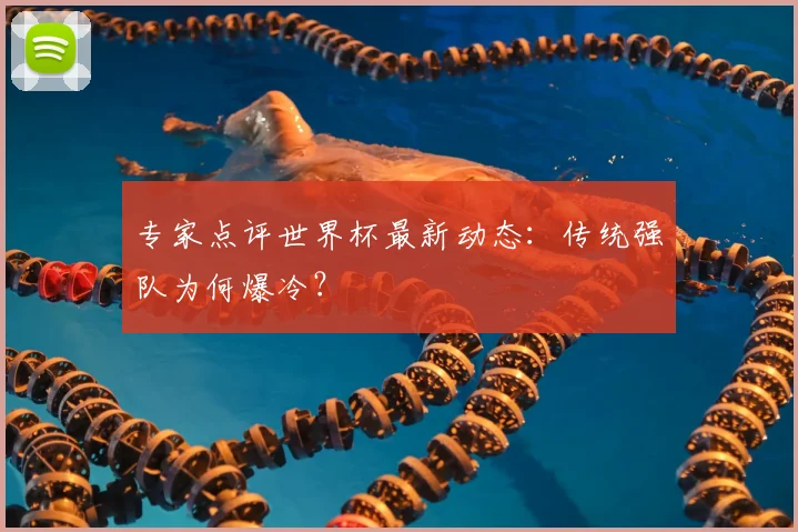 专家点评世界杯最新动态：传统强队为何爆冷？