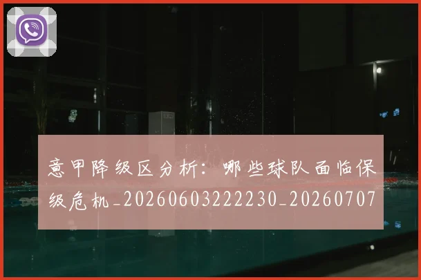 意甲降级区分析:哪些球队面临保级危机_20260603222230_20260707013210