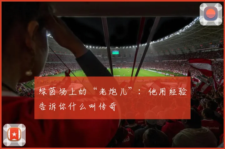 绿茵场上的“老炮儿”：他用经验告诉你什么叫传奇