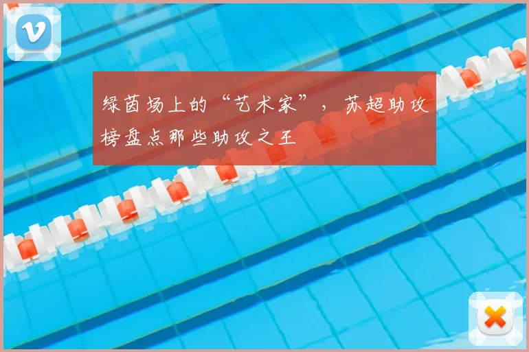 绿茵场上的“艺术家”，苏超助攻榜盘点那些助攻之王