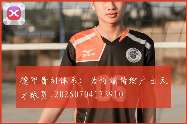 德甲青训体系:为何能持续产出天才球员_20260704173910