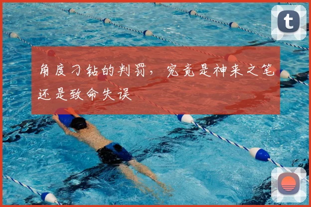 角度刁钻的判罚，究竟是神来之笔还是致命失误