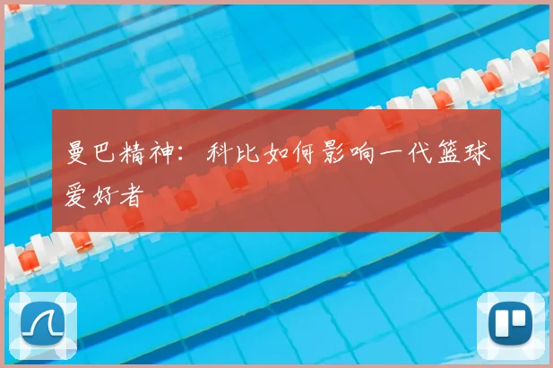 曼巴精神:科比如何影响一代篮球爱好者