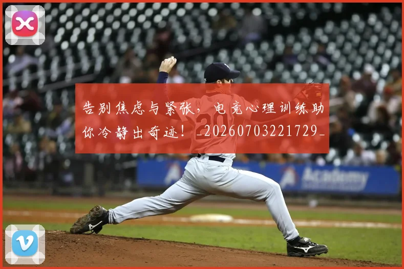 告别焦虑与紧张,电竞心理训练助你冷静出奇迹!_20260703221729_20260718210209