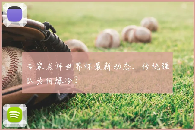 专家点评世界杯最新动态:传统强队为何爆冷?