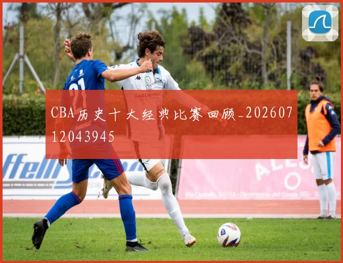 CBA历史十大经典比赛回顾_20260712043945