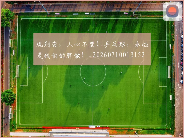规则变，人心不变！乒乓球，永远是我们的骄傲！_20260710013152