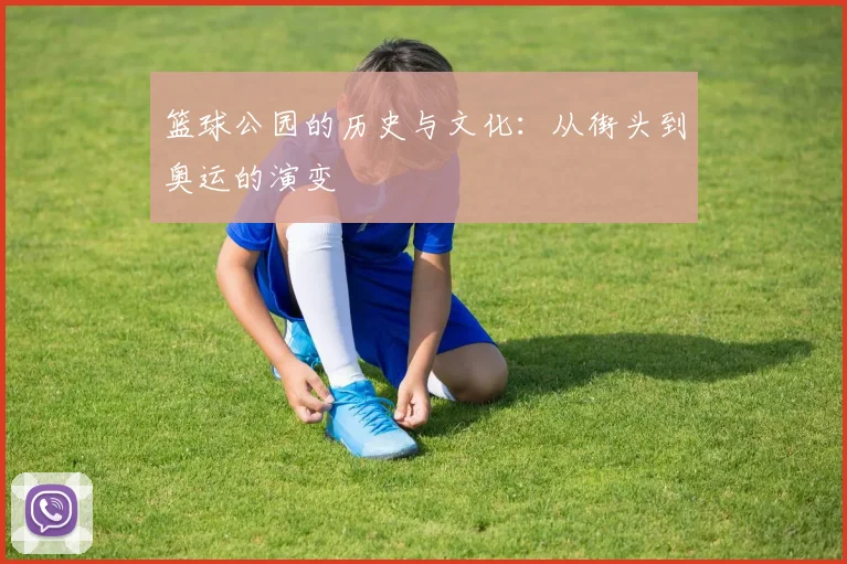篮球公园的历史与文化：从街头到奥运的演变