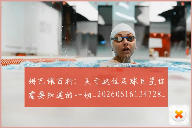 姆巴佩百科：关于这位足球巨星你需要知道的一切_20260616134728_20260703231911