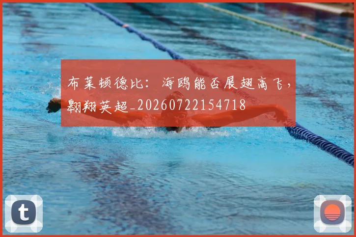 布莱顿德比:海鸥能否展翅高飞,翱翔英超_20260722154718