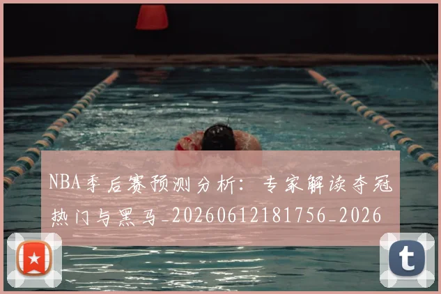 NBA季后赛预测分析：专家解读夺冠热门与黑马_20260612181756_20260702195022