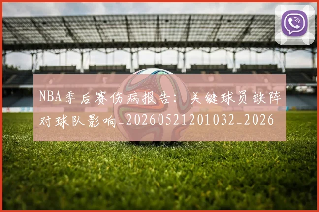 NBA季后赛伤病报告:关键球员缺阵对球队影响_20260521201032_20260714210515