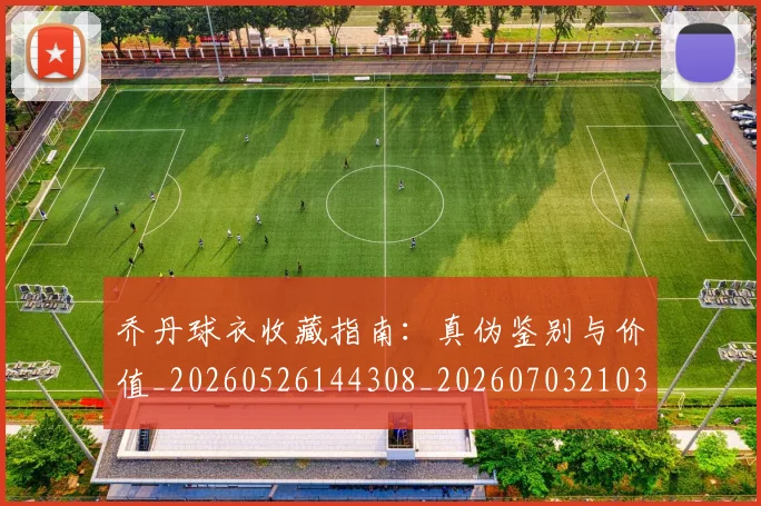 乔丹球衣收藏指南：真伪鉴别与价值_20260526144308_20260703210310_20260716192239