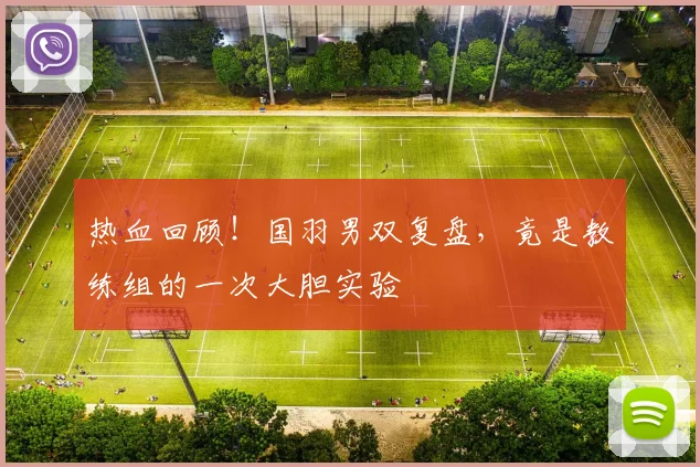热血回顾！国羽男双复盘，竟是教练组的一次大胆实验