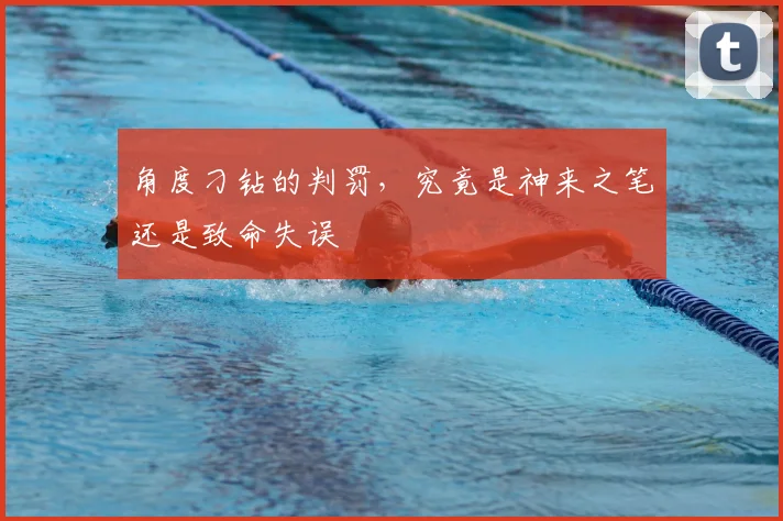 角度刁钻的判罚,究竟是神来之笔还是致命失误