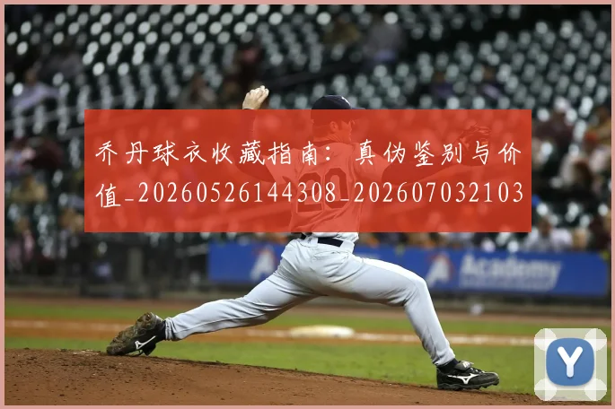 乔丹球衣收藏指南：真伪鉴别与价值_20260526144308_20260703210310_20260716192239