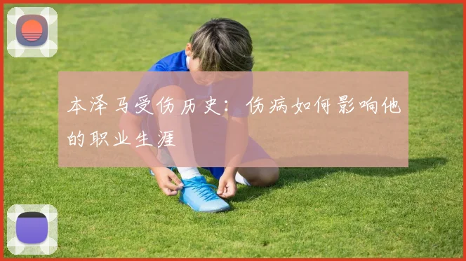 本泽马受伤历史：伤病如何影响他的职业生涯
