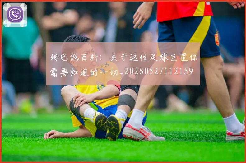 姆巴佩百科:关于这位足球巨星你需要知道的一切_20260527112159