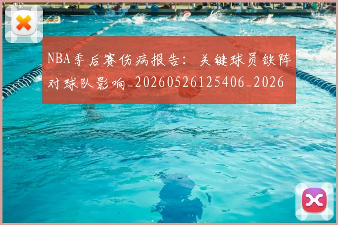 NBA季后赛伤病报告：关键球员缺阵对球队影响_20260526125406_20260701215700