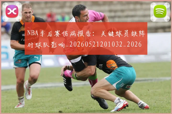 NBA季后赛伤病报告：关键球员缺阵对球队影响_20260521201032_20260714210515