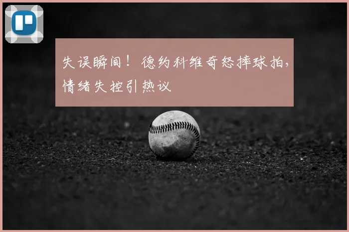 失误瞬间！德约科维奇怒摔球拍，情绪失控引热议