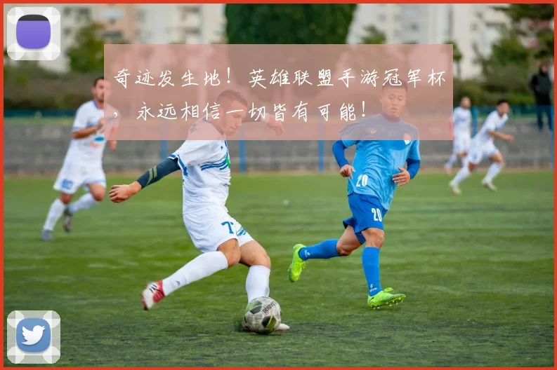 奇迹发生地！英雄联盟手游冠军杯，永远相信一切皆有可能！