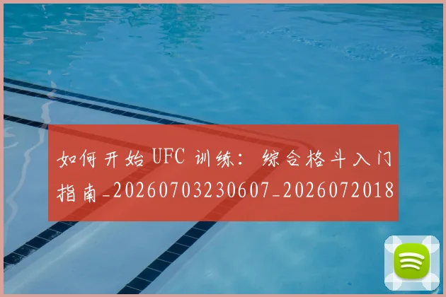 如何开始 UFC 训练:综合格斗入门指南_20260703230607_20260720182709