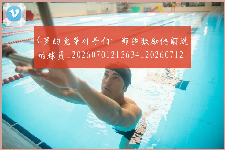 C罗的竞争对手们:那些激励他前进的球员_20260701213634_20260712052435