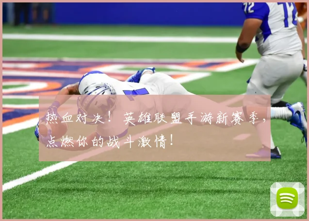 热血对决!英雄联盟手游新赛季,点燃你的战斗激情!